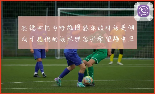 孔德回忆与哈维图赫尔的对话更倾向于孔德的战术理念并希望踢中卫