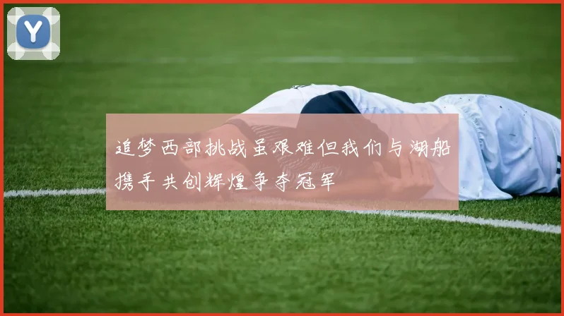 追梦西部挑战虽艰难但我们与湖船携手共创辉煌争夺冠军