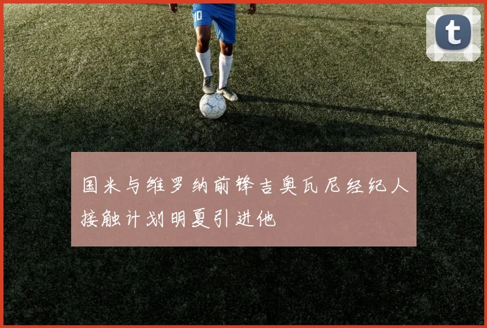 国米与维罗纳前锋吉奥瓦尼经纪人接触计划明夏引进他