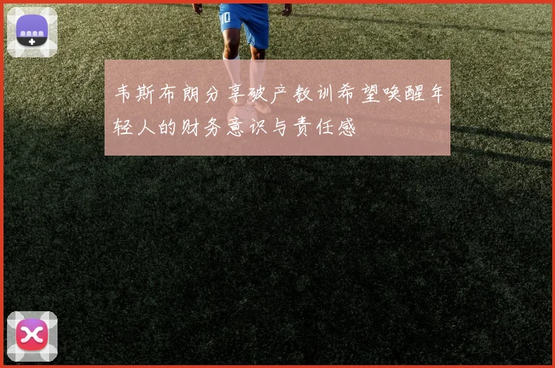 韦斯布朗分享破产教训希望唤醒年轻人的财务意识与责任感