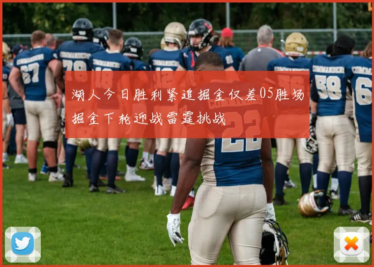 湖人今日胜利紧追掘金仅差05胜场掘金下轮迎战雷霆挑战
