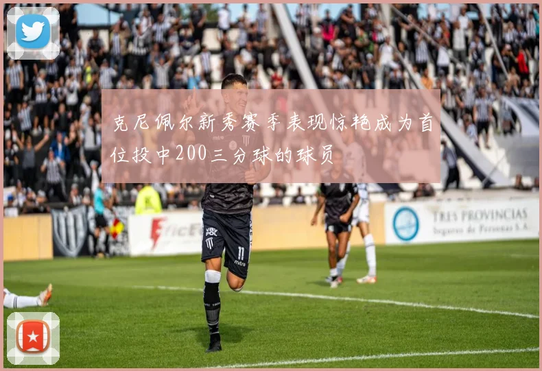 克尼佩尔新秀赛季表现惊艳成为首位投中200三分球的球员