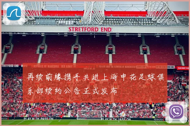 再续前缘携手共进上海申花足球俱乐部续约公告正式发布