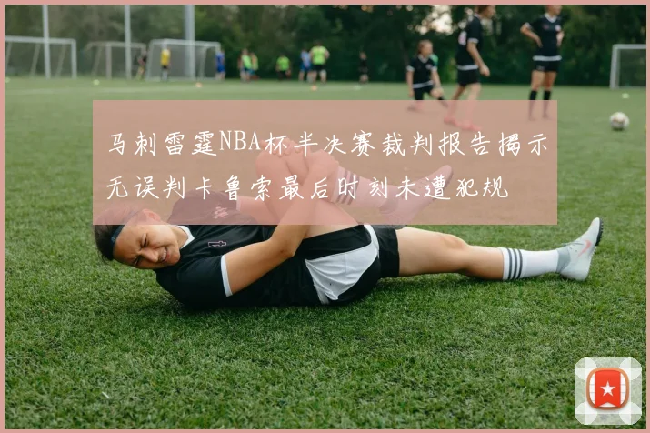马刺雷霆NBA杯半决赛裁判报告揭示无误判卡鲁索最后时刻未遭犯规