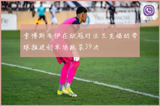 索博斯洛伊在欧冠对法兰克福的带球推进创单场纪录39次