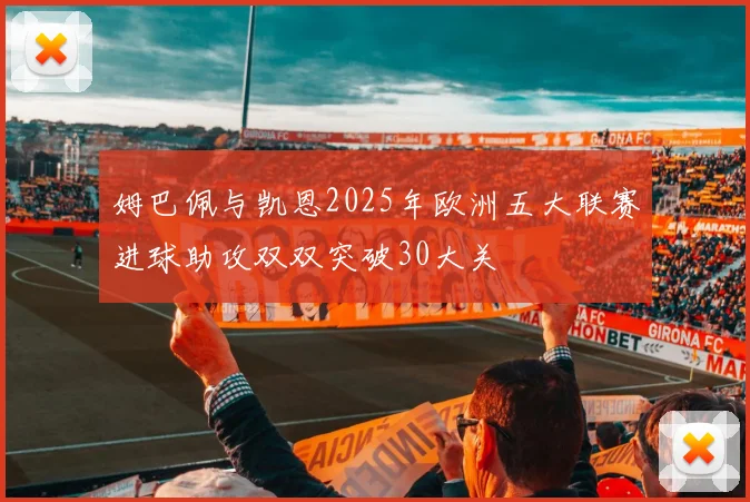 姆巴佩与凯恩2025年欧洲五大联赛进球助攻双双突破30大关