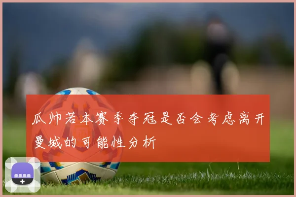 瓜帅若本赛季夺冠是否会考虑离开曼城的可能性分析
