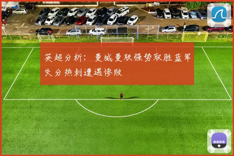 英超分析：曼城曼联强势取胜蓝军失分热刺遭遇惨败