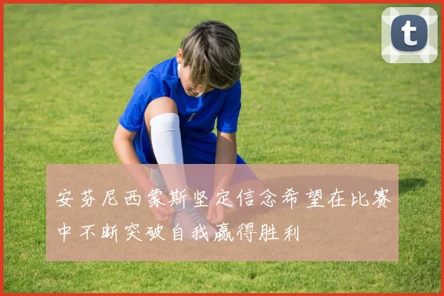 安芬尼西蒙斯坚定信念希望在比赛中不断突破自我赢得胜利