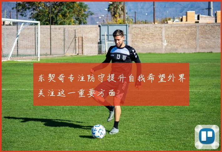 东契奇专注防守提升自我希望外界关注这一重要方面